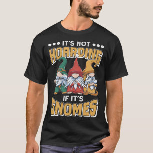 Itu2019s Not Hoarding If Itu2019s Gnomes Gnome Gar T-Shirt