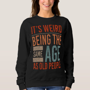 Itu2019s Weird Being The Same Age As Old People Bi Sweatshirt