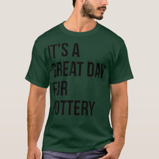 Itx27s a Great Day for Pottery 4 T-Shirt
