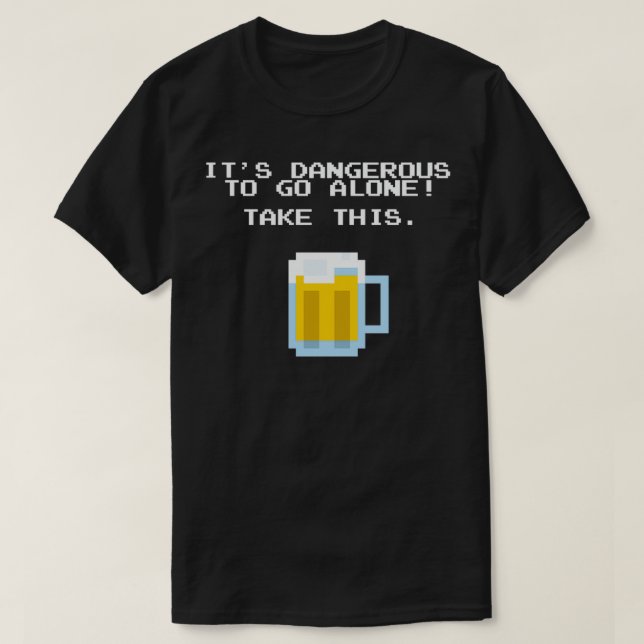 Itx27s Dangerous To Go Alone Without Beer 2 T-Shirt (Design Front)