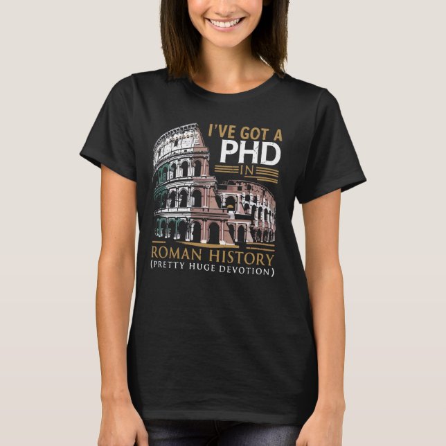 Iu2019ve Got a PhD in Roman History Roman Empire T-Shirt (Front)