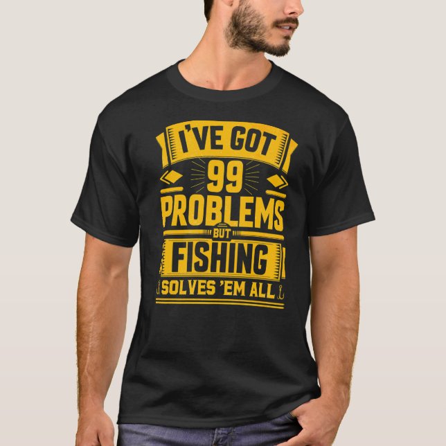 I've 99 Problems But Fishing Solves All Fishing Fi T-Shirt (Front)