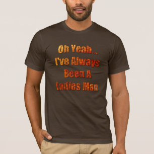 I've always been a ladies man T-Shirt