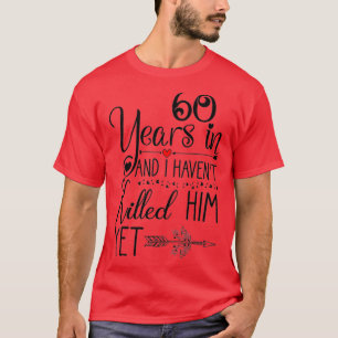 Ive been Married 60 Years and I Havent Killed Him T-Shirt