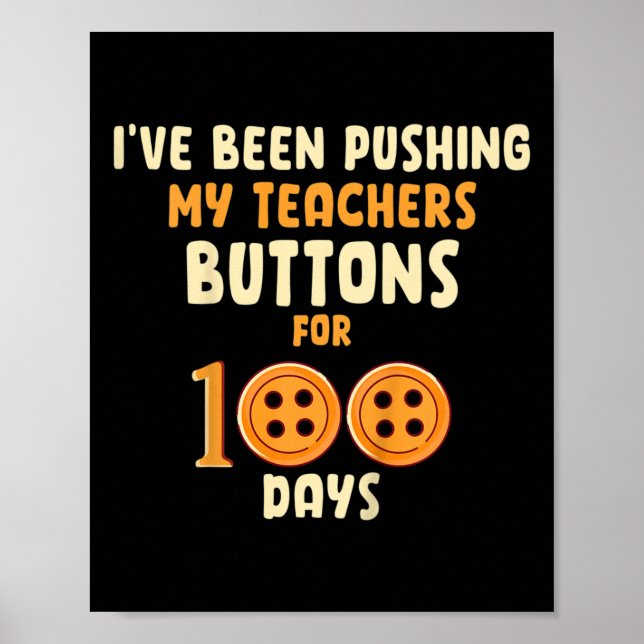 I've Been Pushing My Teachers Buttons For 100 Days Poster (Front)