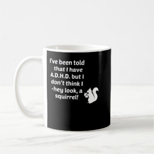 I've Been Told I Have ADHD I Don't Hey Look A Squi Coffee Mug