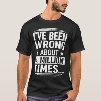 I've Been Wrong About a Million Times T-Shirt