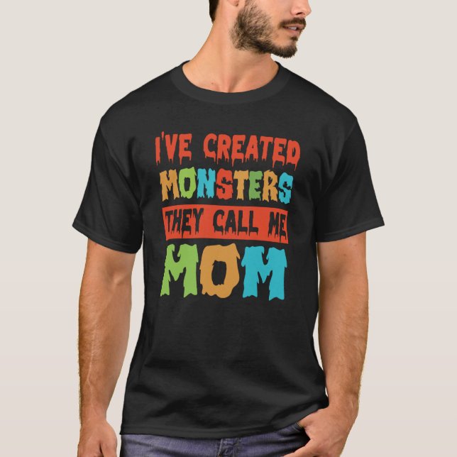 I've Created Monsters The Call Me Mom  3 T-Shirt (Front)