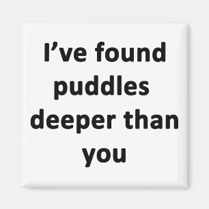 I've Found Puddles Deeper Than You Magnet