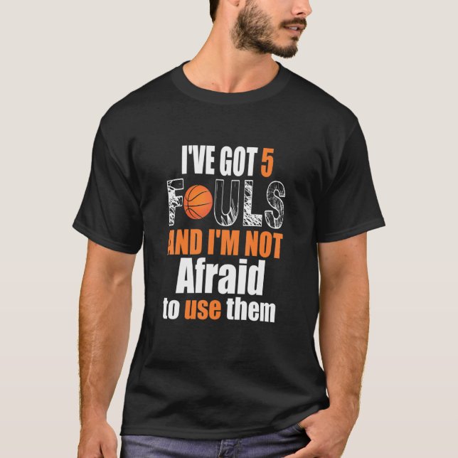Ive Got 5 Fouls And Im Not Afraid To Use Them Bask T-Shirt (Front)