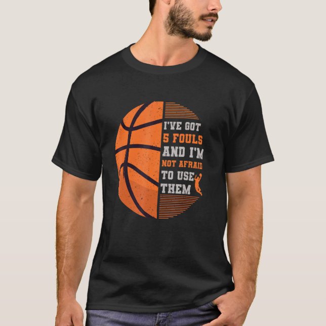 Ive Got 5 Fouls And Im Not Afraid To Use Them Bask T-Shirt (Front)