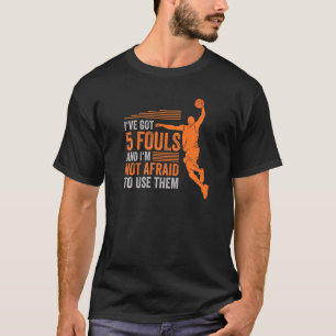 Ive Got 5 Fouls And Im Not Afraid To Use Them Bask T-Shirt