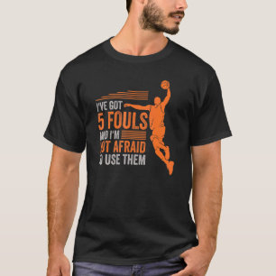 Ive Got 5 Fouls And Im Not Afraid To Use Them Bask T-Shirt