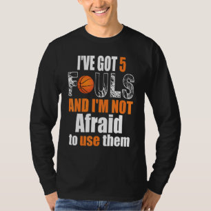 Ive Got 5 Fouls And Im Not Afraid To Use Them Bask T-Shirt