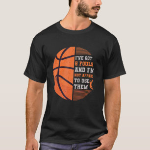 Ive Got 5 Fouls And Im Not Afraid To Use Them Bask T-Shirt
