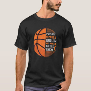 Ive Got 5 Fouls And Im Not Afraid To Use Them Bask T-Shirt