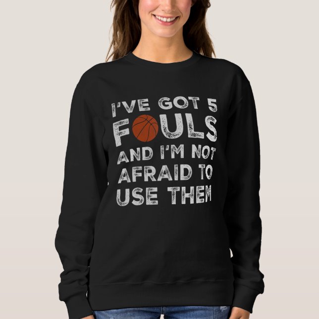 I've Got 5 Fouls And I'm Not Afraid To Use Them    Sweatshirt (Front)