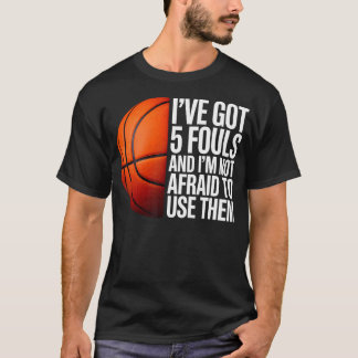 Ive Got 5 Fouls And Im Not Afraid To Use Them T-Shirt