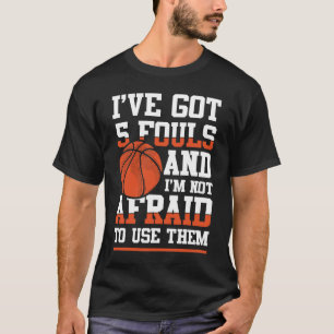 I've Got 5 Fouls and I'm Not Afraid to Use Them T-Shirt