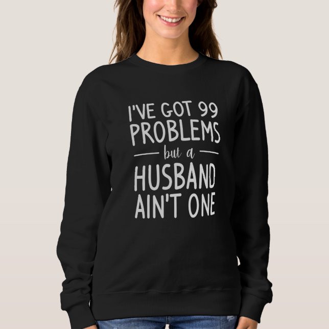 I've Got 99 Problems But A Husband Ain't One Divor Sweatshirt (Front)