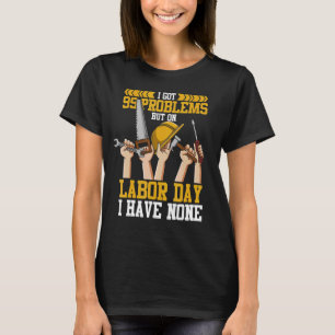 I've got 99 problems but on Labour day I have none T-Shirt
