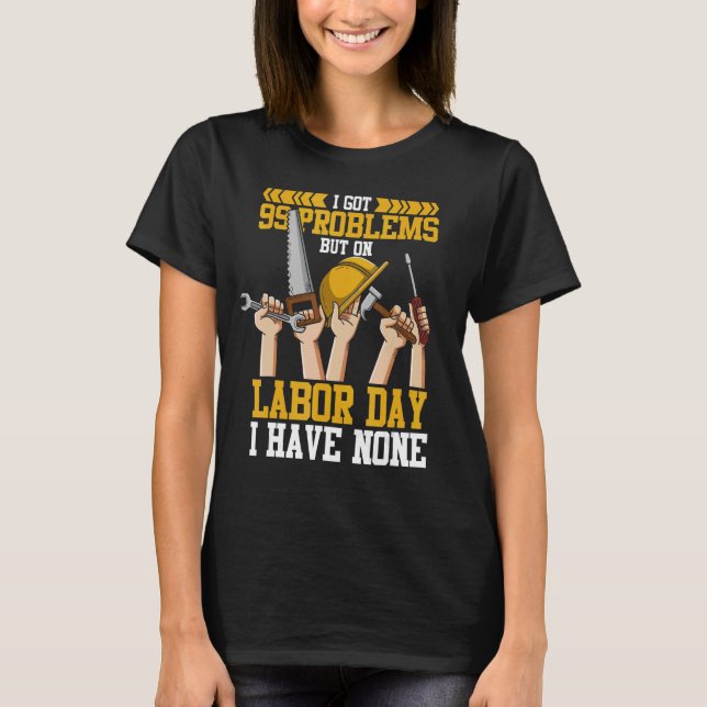 I've got 99 problems but on Labour day I have none T-Shirt (Front)
