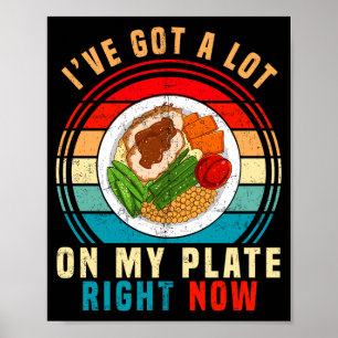 I've Got A Lot On My Plate Right Now Funny Thanksg Poster