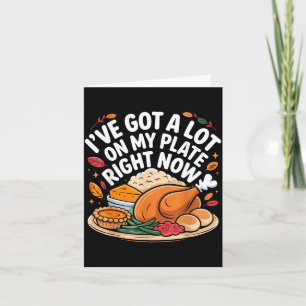 I've Got A Lot On My Plate Right Now Thanksgiving Card