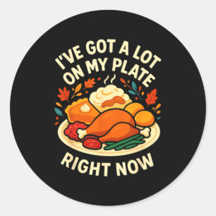 I've Got A Lot On My Plate Right Now Turkey Day Di Classic Round Sticker