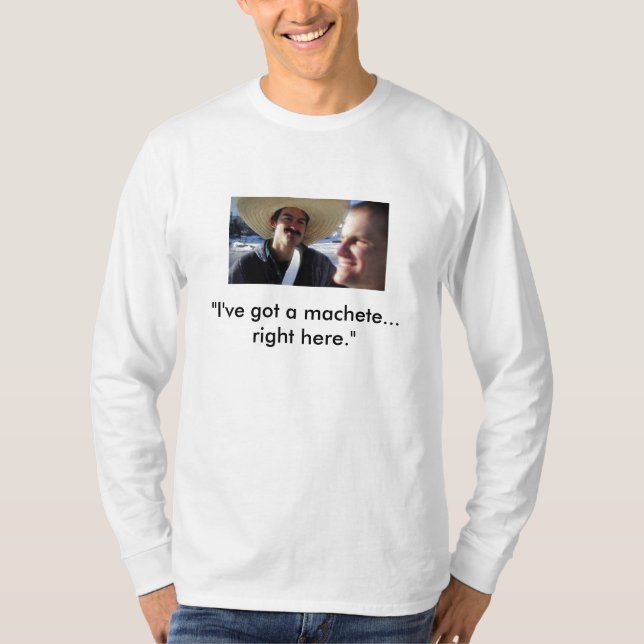 "I've got a machete... right here." T-Shirt (Front)