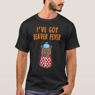 I've Got Beaver Fever Cute Joke  1 T-Shirt