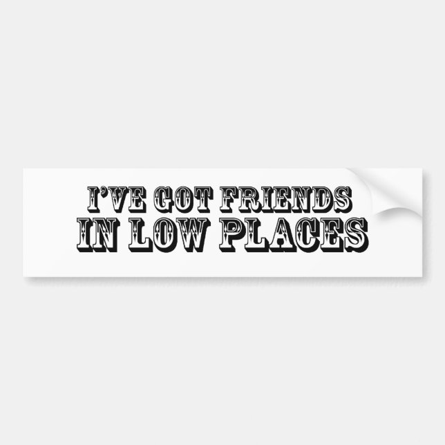 I'VE GOT FRIENDS IN LOW PLACES BUMPER STICKER (Front)
