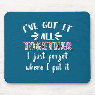 I've Got It All Together I Just Forgot Where I Put Mouse Pad