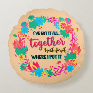 I've Got It All Together I Just Forgot Where I Put Round Pillow