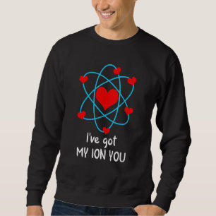 I've Got My ION You Valentine's Day Science Chemis Sweatshirt