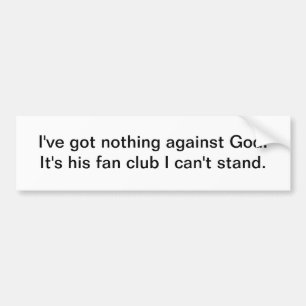 I've got nothing against God - bumper sticker
