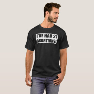 I'VE HAD 21 ABORTIONS! T-Shirt