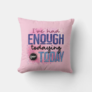 I've Had Enough Todaying For Today Quote Fun Humor Throw Pillow