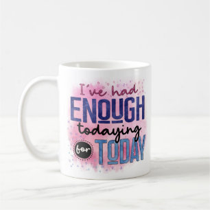 I've Had Enough Todaying For Today Quote Fun Humou Coffee Mug
