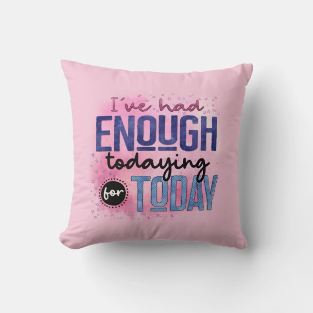 I've Had Enough Todaying For Today Quote Fun Humou Throw Pillow (Front)