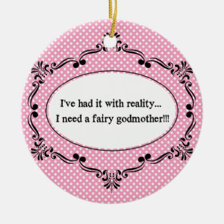 I've Had It With Reality, I Need A Fairy Godmother Ceramic Ornament