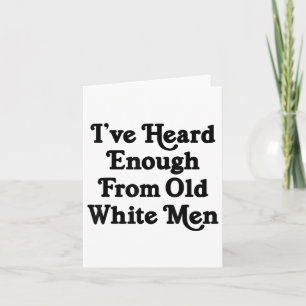 Ive Heard Enough From Old White Men Funny Feminist Card