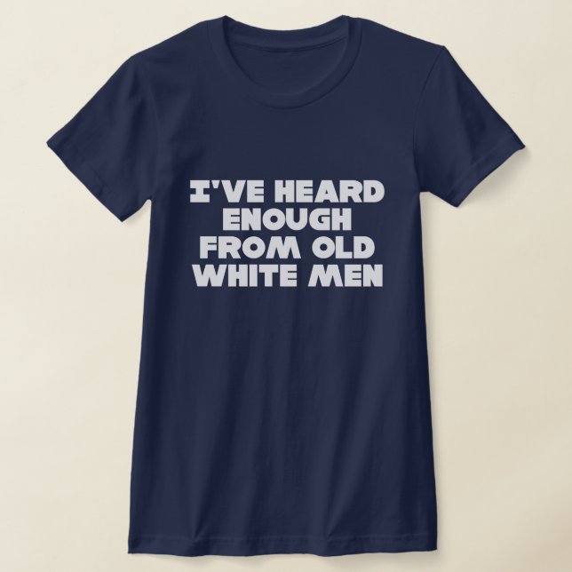 I've heard enough from old white men T-Shirt (Laydown)