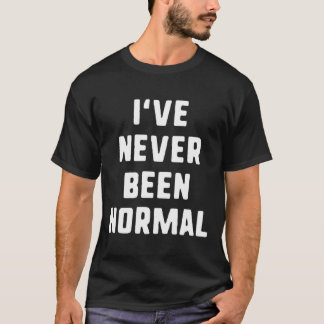I'Ve Never Been Normal Funny Crazy Hilarious Ones T-Shirt