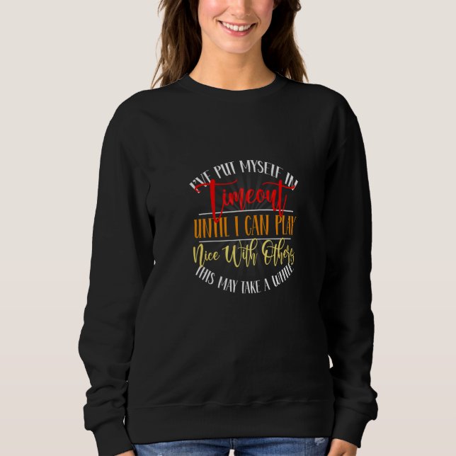 I've Put Myself In Timeout Until I Can Play It Nic Sweatshirt (Front)