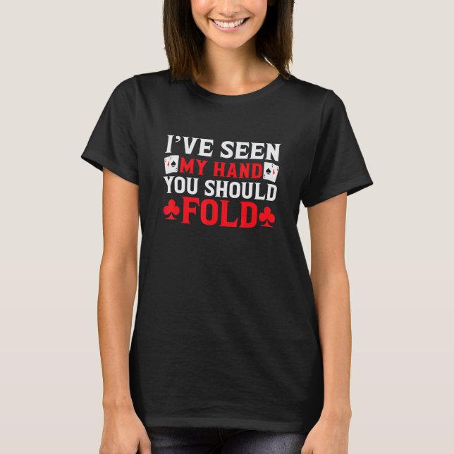 I've Seen My Hand You Should Fold Funny Poker Gamb T-Shirt (Front)