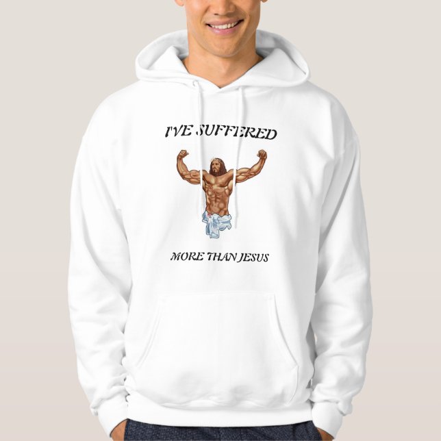 I'VE SUFFERED MORE THAN JESUS HOODIE (Front)