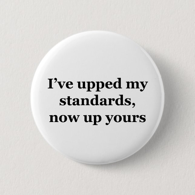 I've Upped My Standards, Now Up Yours 2 Inch Round Button (Front)