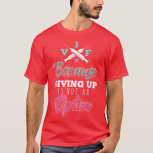 IVF Transfer Day Because Giving Up is Not an Optio T-Shirt