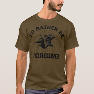 Ix27d Rather Be Forging Funny Forge Blacksmith Anv T-Shirt